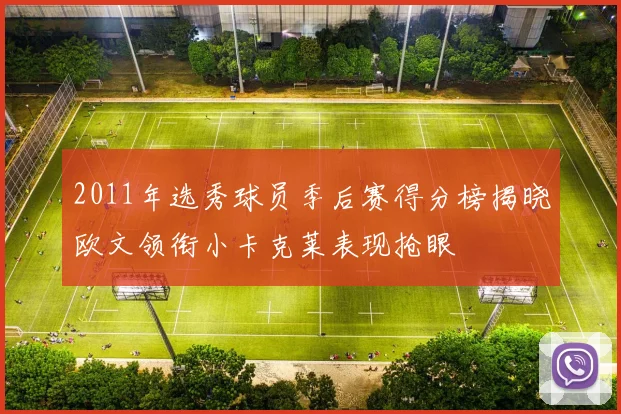 2011年选秀球员季后赛得分榜揭晓欧文领衔小卡克莱表现抢眼