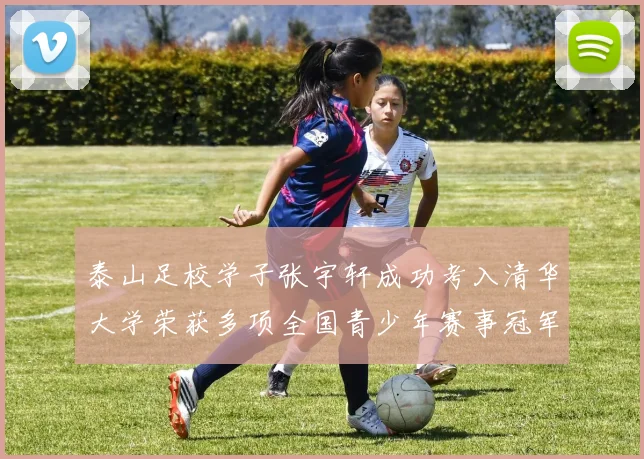泰山足校学子张宇轩成功考入清华大学荣获多项全国青少年赛事冠军