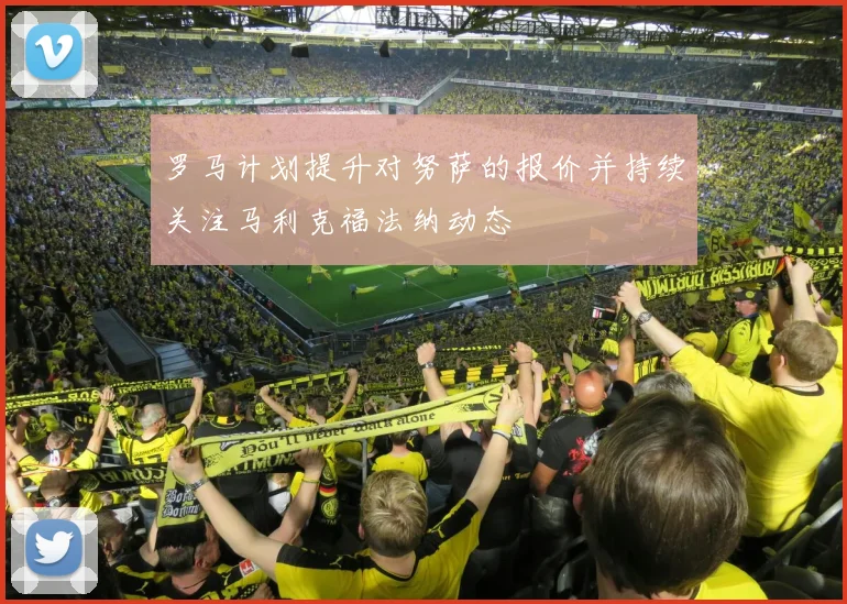 罗马计划提升对努萨的报价并持续关注马利克福法纳动态