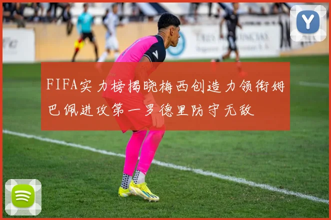FIFA实力榜揭晓梅西创造力领衔姆巴佩进攻第一罗德里防守无敌